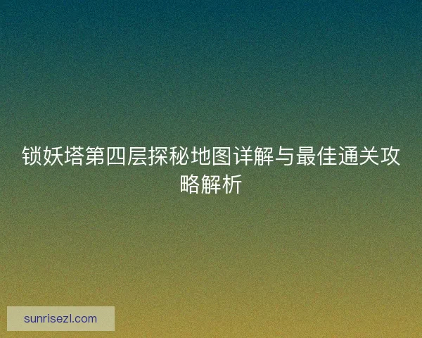 锁妖塔第四层探秘地图详解与最佳通关攻略解析