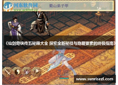 《仙剑奇侠传五秘籍大全 探索全新秘技与隐藏要素的终极指南》