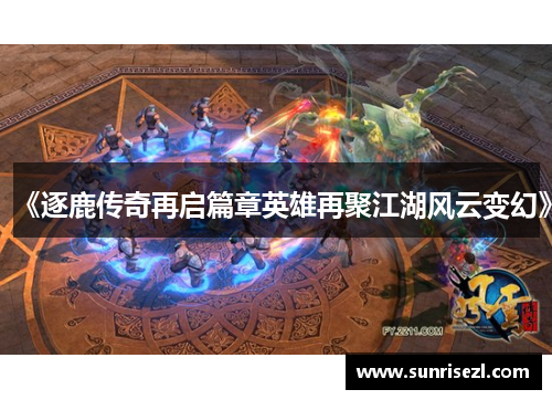 《逐鹿传奇再启篇章英雄再聚江湖风云变幻》