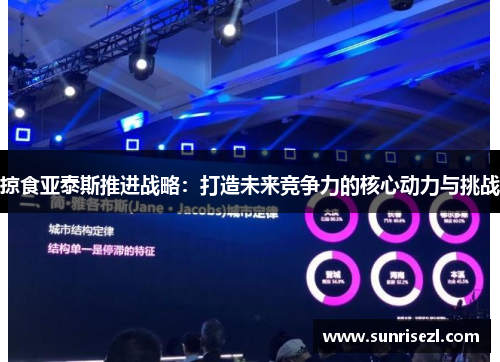 掠食亚泰斯推进战略：打造未来竞争力的核心动力与挑战
